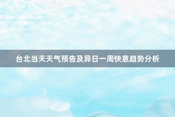 台北当天天气预告及异日一周快意趋势分析